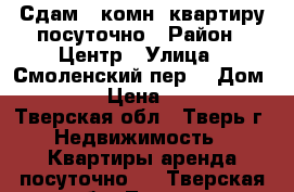 Сдам 1-комн. квартиру посуточно › Район ­ Центр › Улица ­ Смоленский пер. › Дом ­ 32 › Цена ­ 900 - Тверская обл., Тверь г. Недвижимость » Квартиры аренда посуточно   . Тверская обл.,Тверь г.